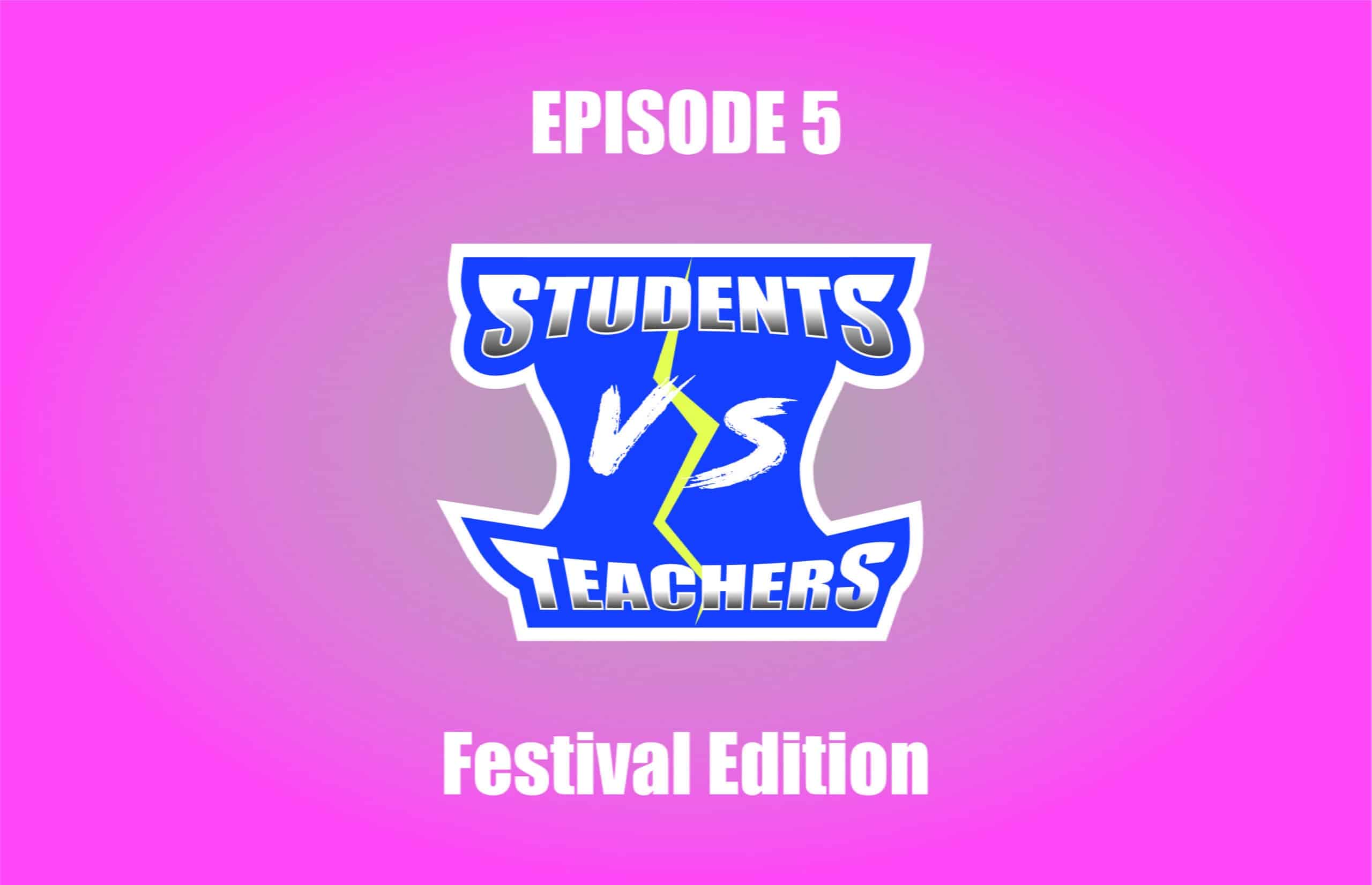 Students VS Teachers - Episode 5 - Festival Edition